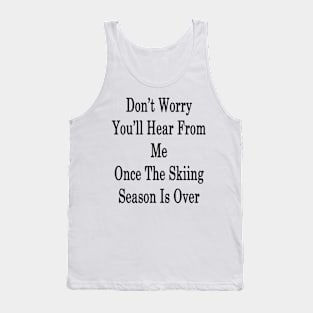 Don't Worry You'll Hear From Me Once The Skiing Season Is Over Tank Top